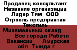 Продавец-консультант › Название организации ­ Лидер Тим, ООО › Отрасль предприятия ­ Текстиль › Минимальный оклад ­ 22 000 - Все города Работа » Вакансии   . Амурская обл.,Тында г.